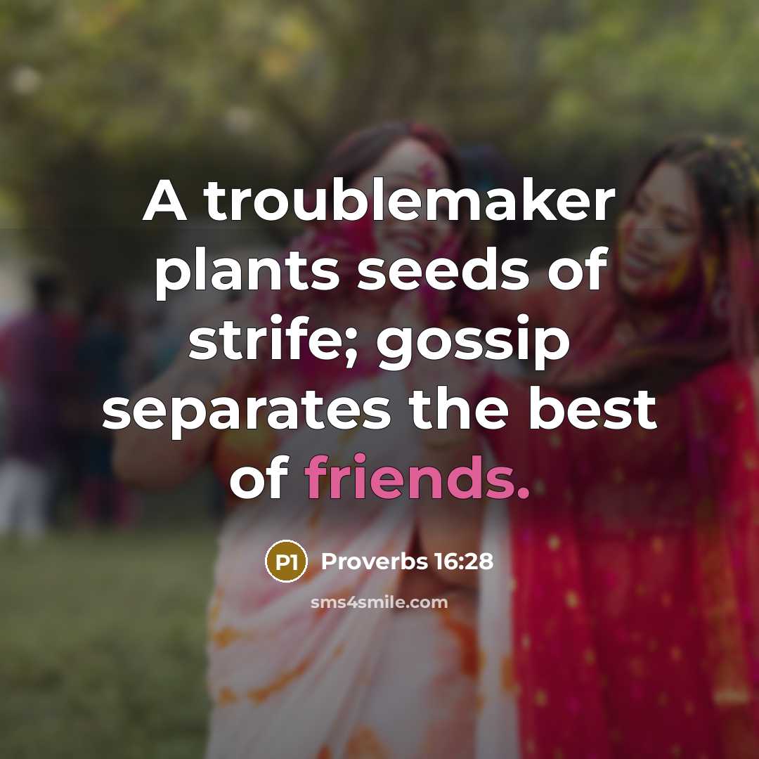 “A troublemaker plants seeds of strife; gossip separates the best of friends.” quote by Proverbs 16:28