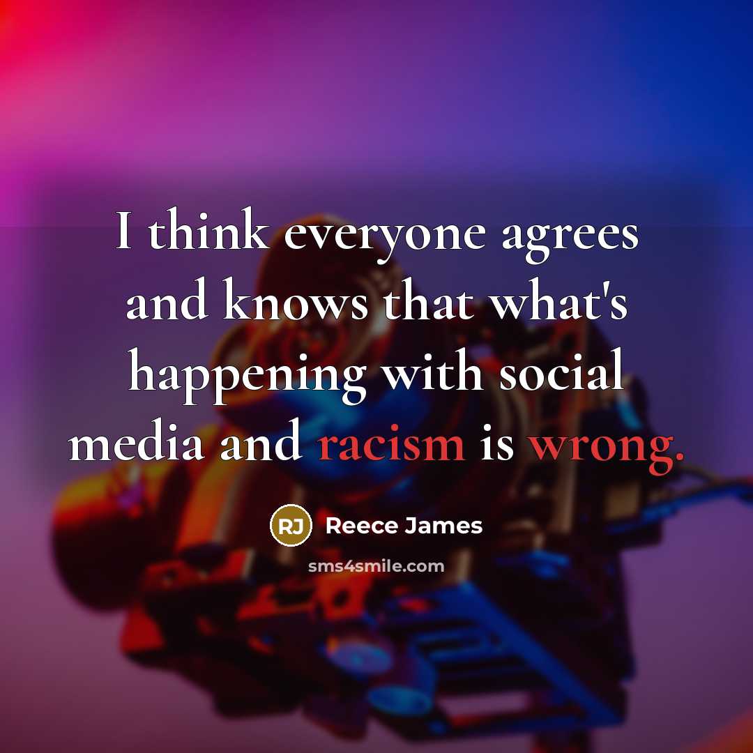 “I think everyone agrees and knows that what's happening with social media and racism is wrong.” quote by Reece James