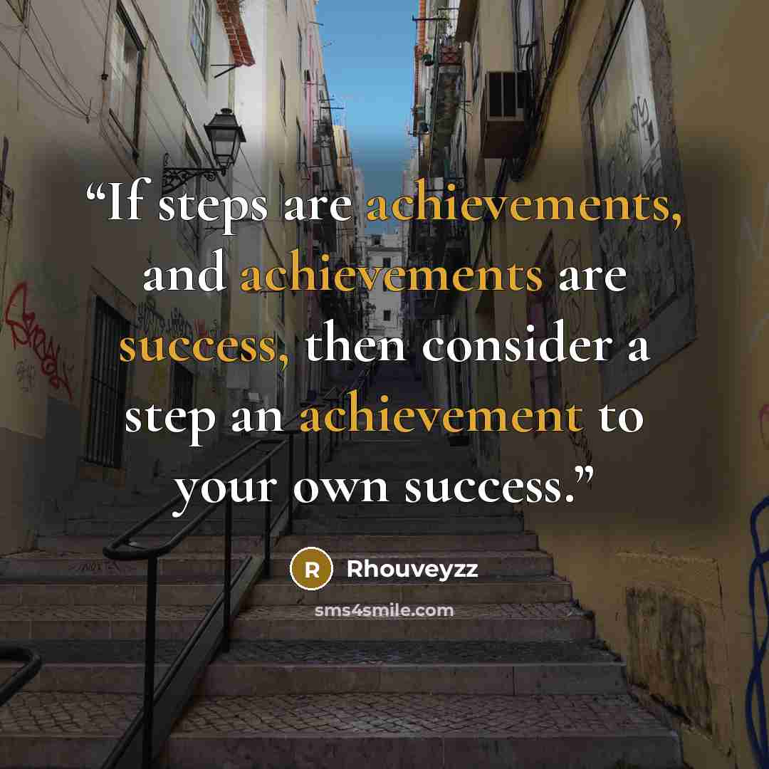 “If steps are achievements, and achievements are success, then consider a step an achievement to your own success.” quote by Rhouveyzz