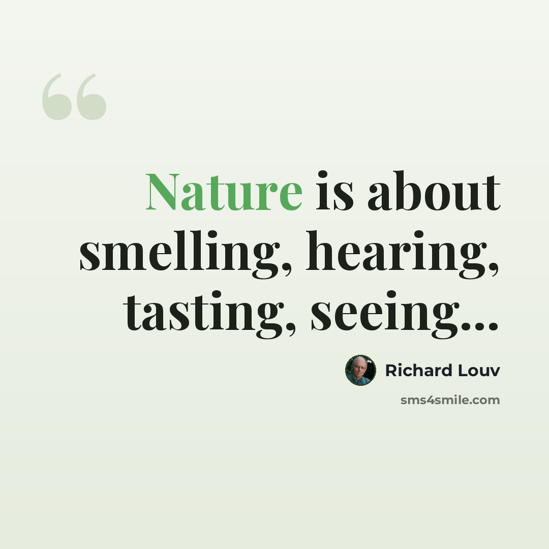 “Nature is about smelling, hearing, tasting, seeing...” quote by Richard Louv