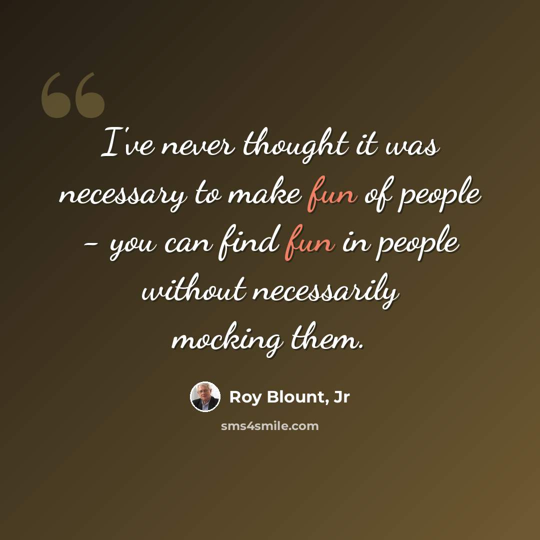 “I've never thought it was necessary to make fun of people - you can find fun in people without necessarily mocking them.” quote by Roy Blount, Jr