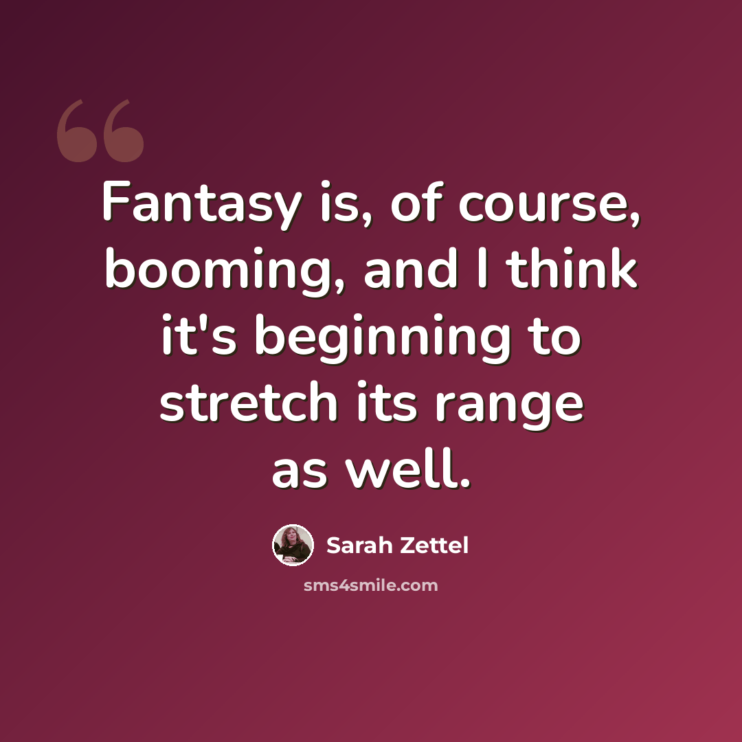 “Fantasy is, of course, booming, and I think it's beginning to stretch its range as well.” quote by Sarah Zettel