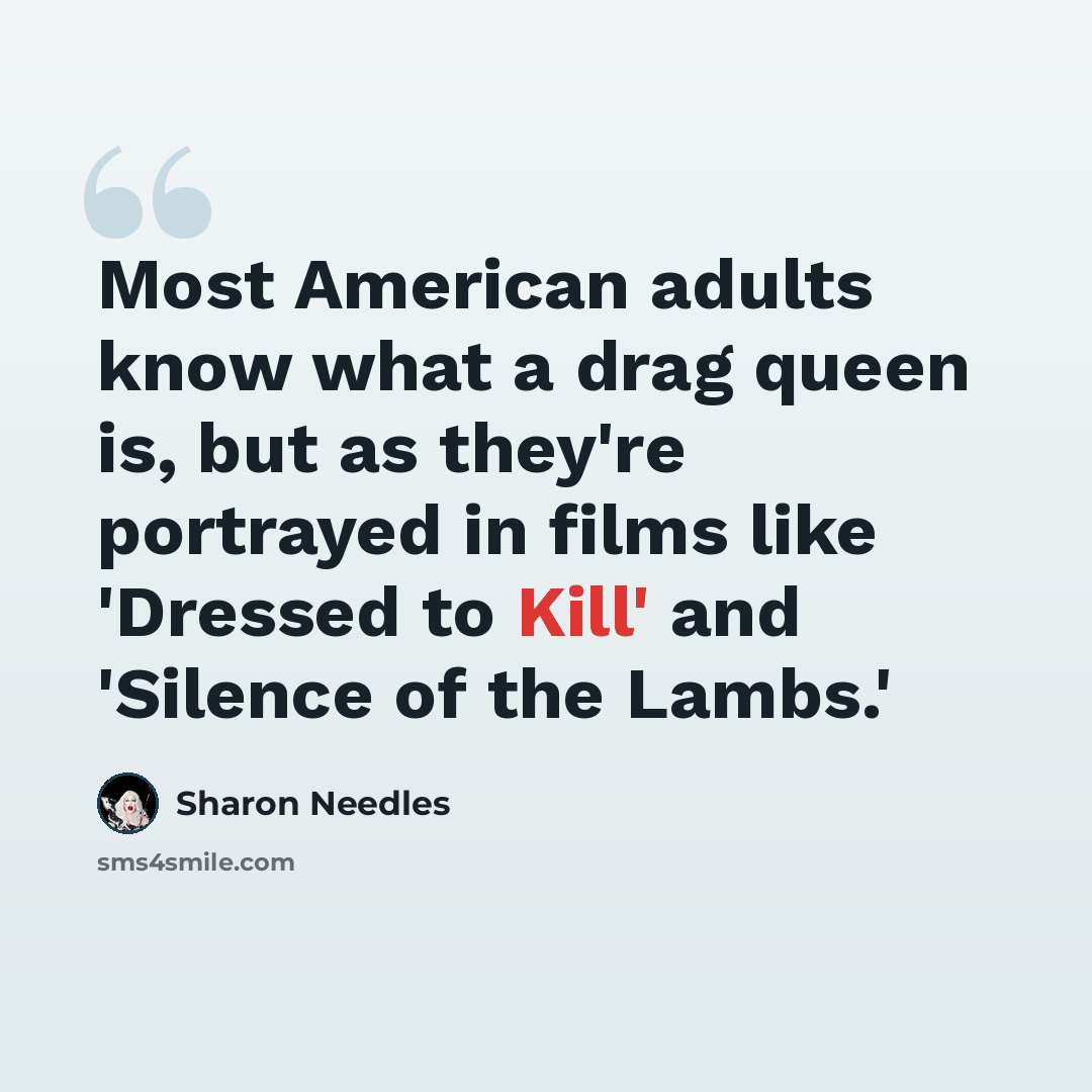 “Most American adults know what a drag queen is, but as they're portrayed in films like 'Dressed to Kill' and 'Silence of the Lambs.'” quote by Sharon Needles