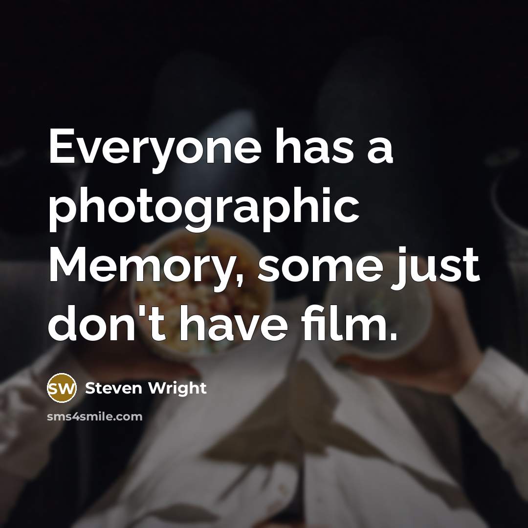“Everyone has a photographic Memory, some just don't have film.” quote by Steven Wright