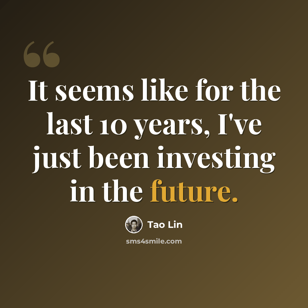 “It seems like for the last 10 years, I've just been investing in the future.” quote by Tao Lin