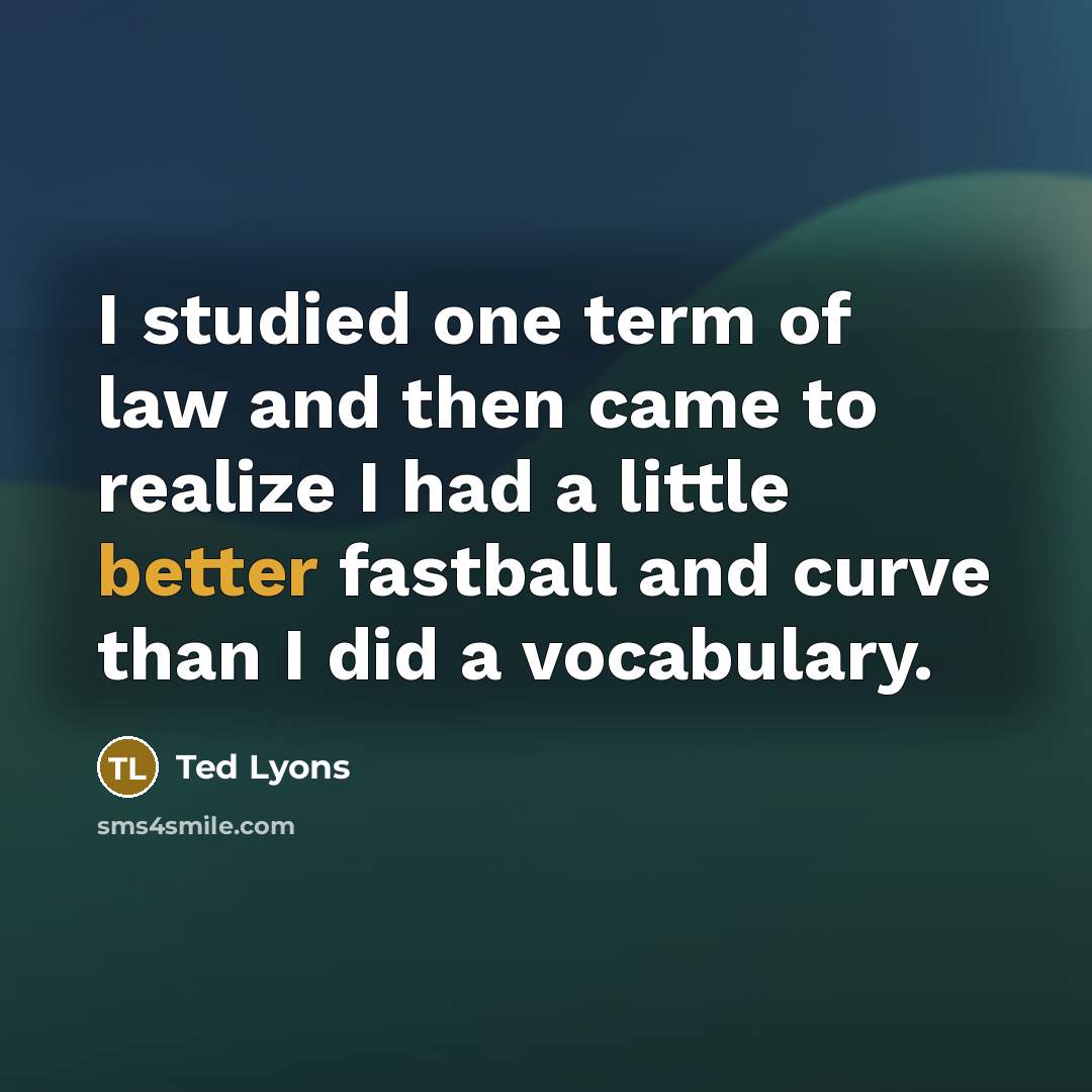 “I studied one term of law and then came to realize I had a little better fastball and curve than I did a vocabulary.” quote by Ted Lyons