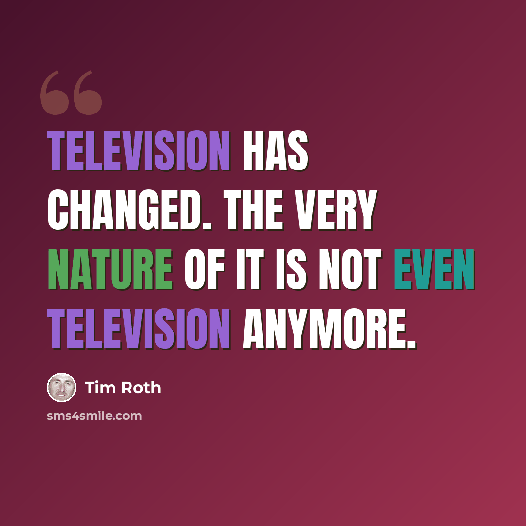 “Television has changed. The very nature of it is not even television anymore.” quote by Tim Roth
