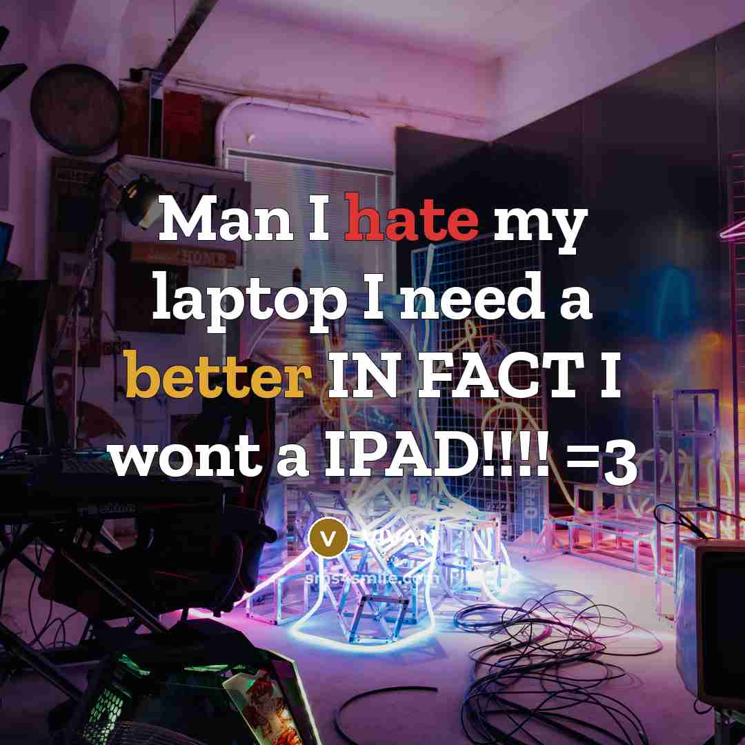 “Man I hate my laptop I need a better IN FACT I wont a IPAD!!!! =3” quote by VIVAN