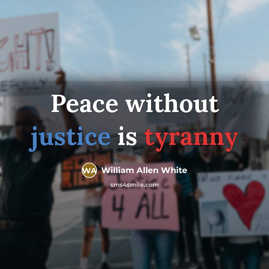 “Peace without justice is tyranny” quote by William Allen White