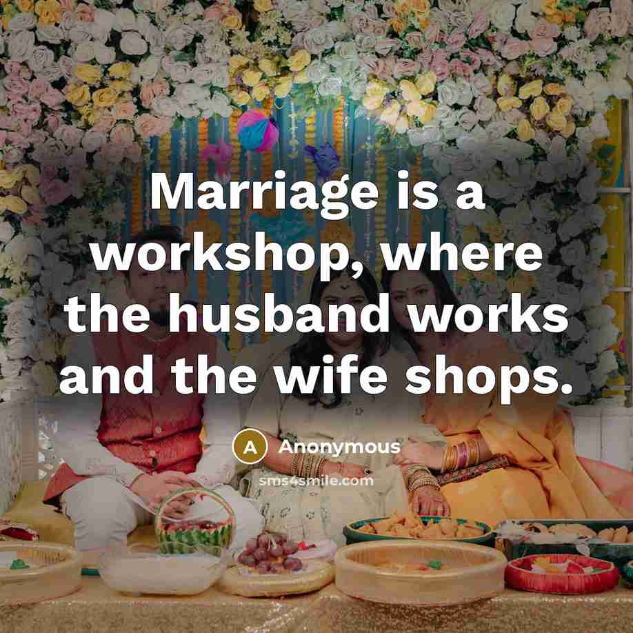“Marriage is a workshop, where the husband works and the wife shops.” quote by Anonymous