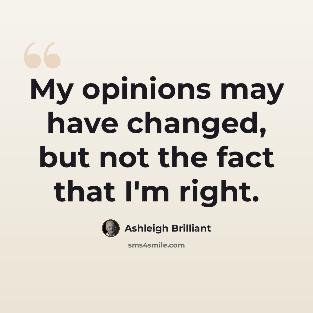 “My opinions may have changed, but not the fact that I'm right.” quote by Ashleigh Brilliant