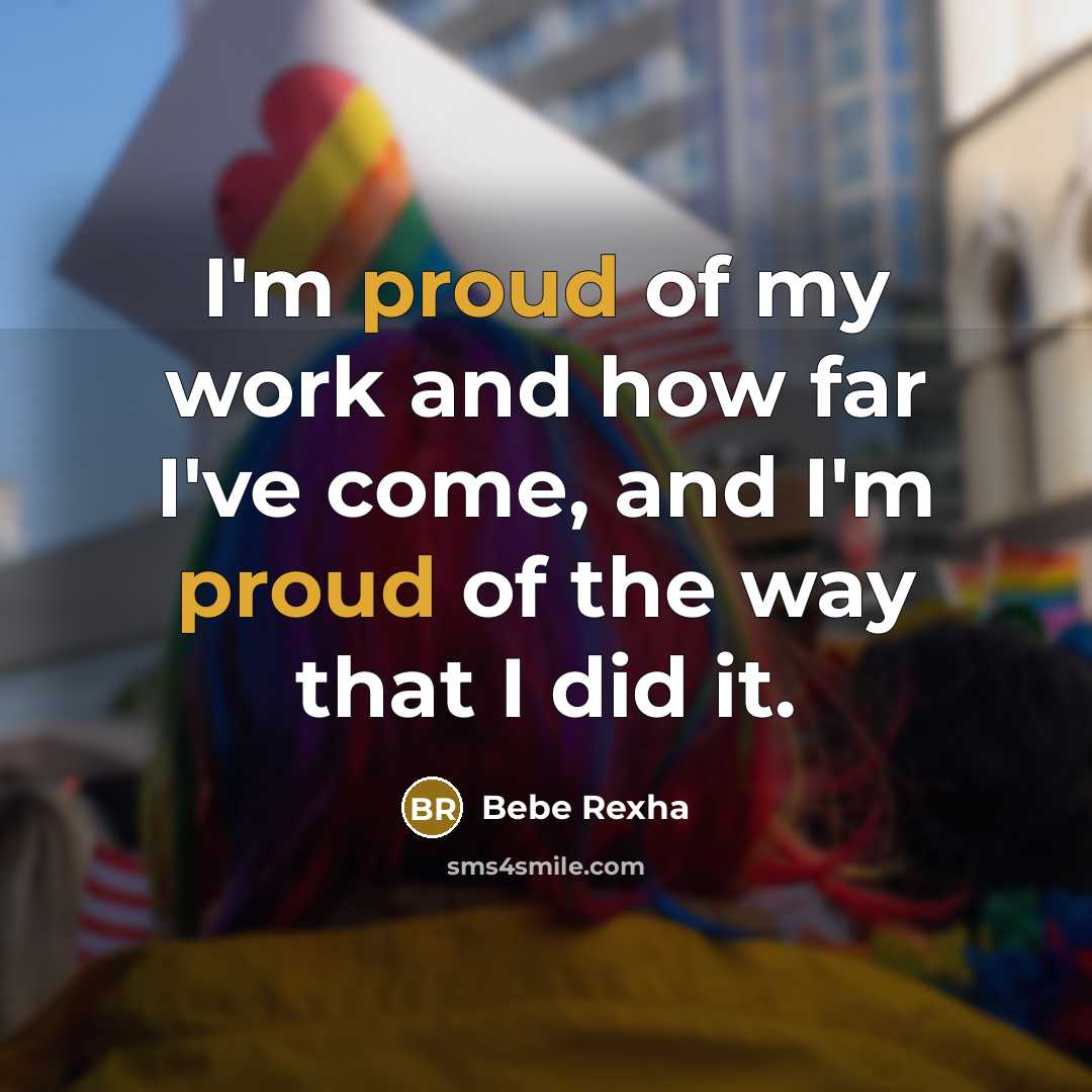 “I'm proud of my work and how far I've come, and I'm proud of the way that I did it.” quote by Bebe Rexha