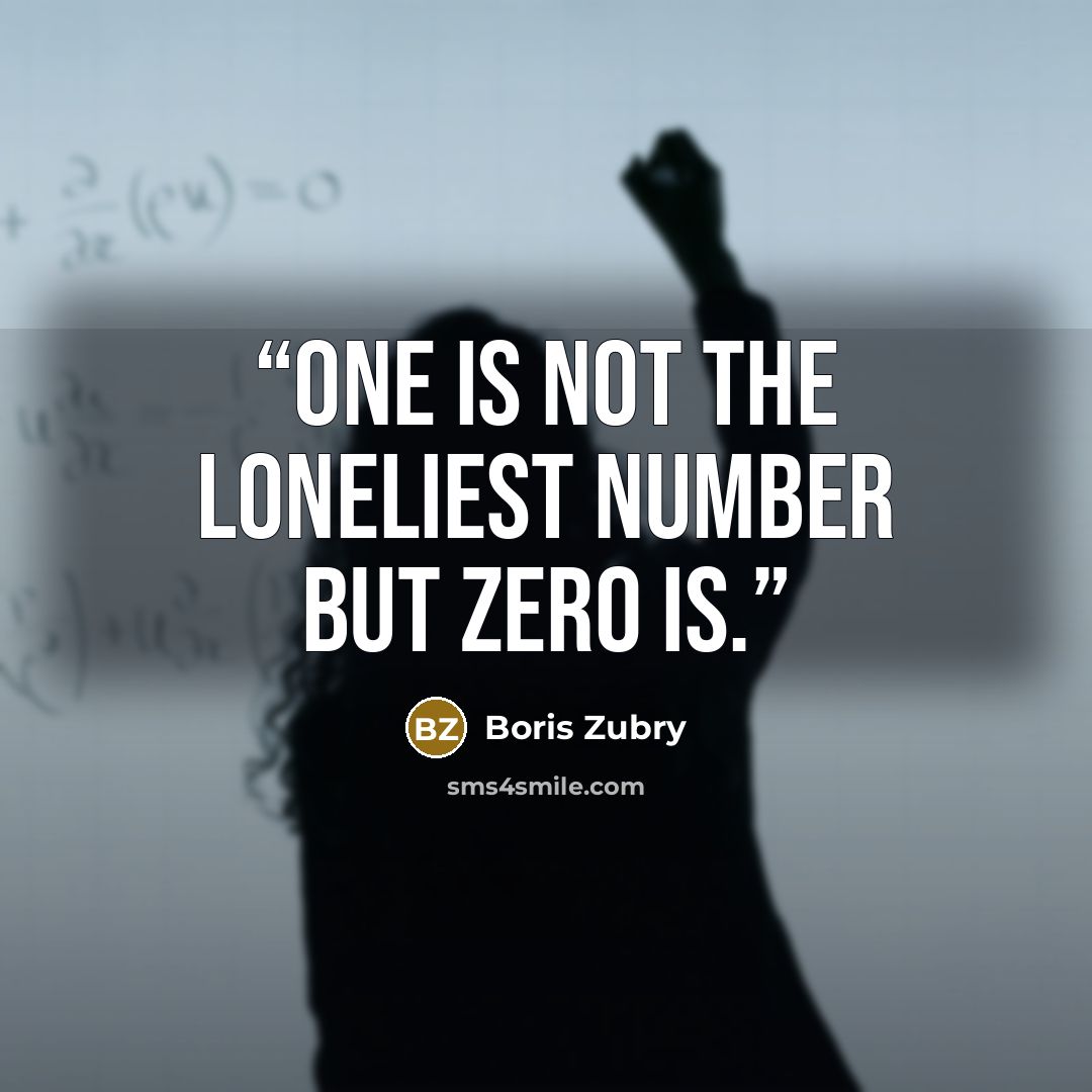 “One is not the loneliest number but zero is.” quote by Boris Zubry