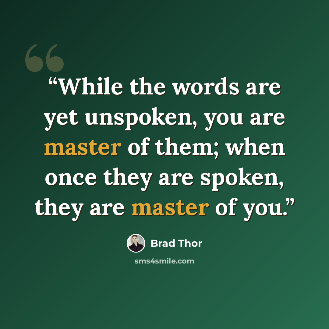 “While the words are yet unspoken, you are master of them; when once they are spoken, they are master of you.” quote by Brad Thor