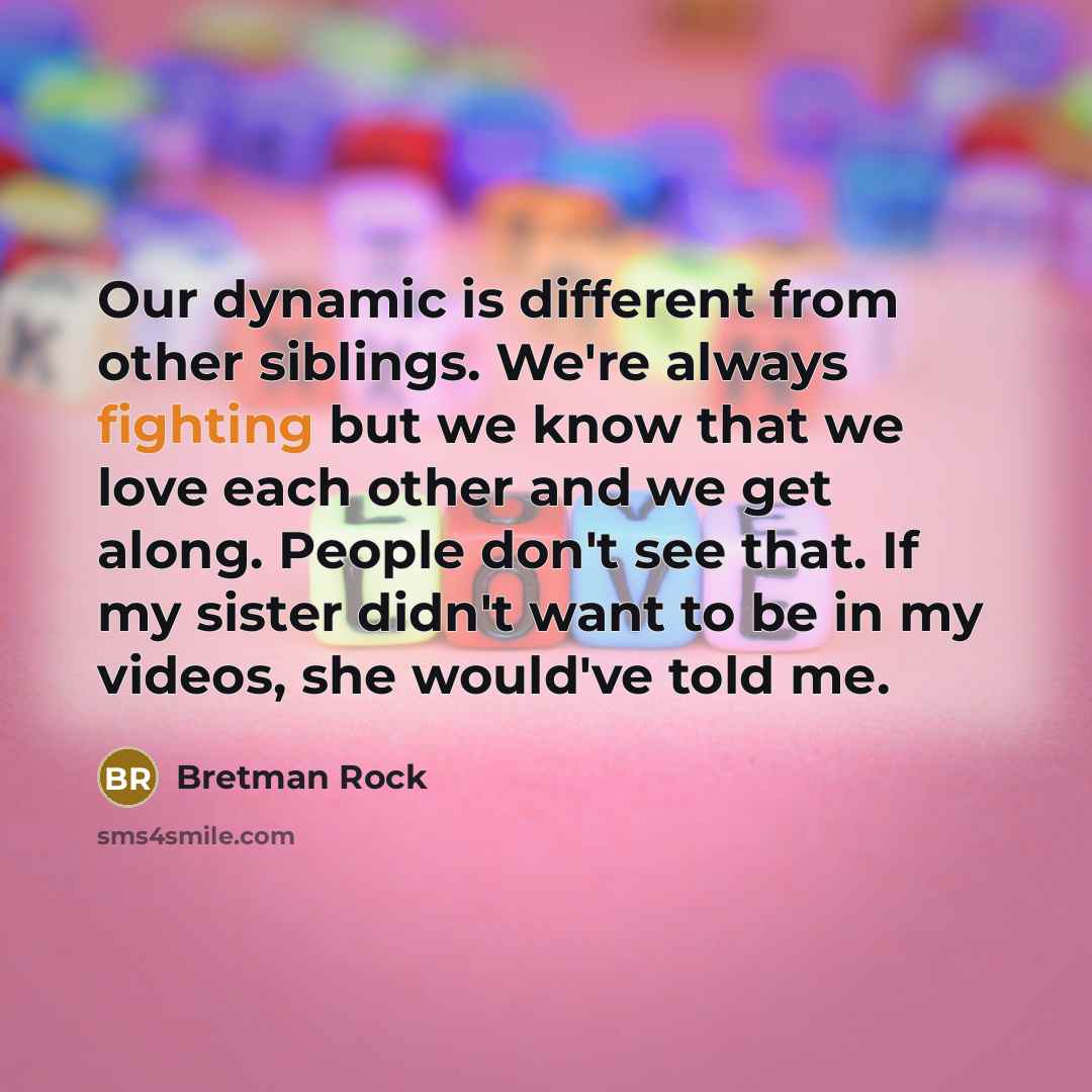 “Our dynamic is different from other siblings. We're always fighting but we know that we love each other and we get along. People don't see that. If my sister didn't want to be in my videos, she would've told me.” quote by Bretman Rock