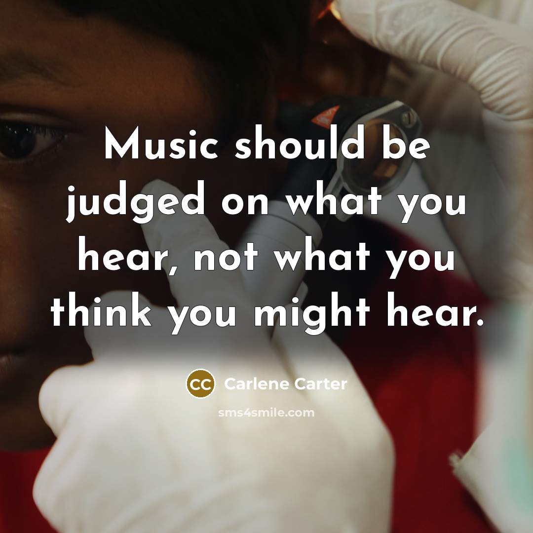 “Music should be judged on what you hear, not what you think you might hear.” quote by Carlene Carter