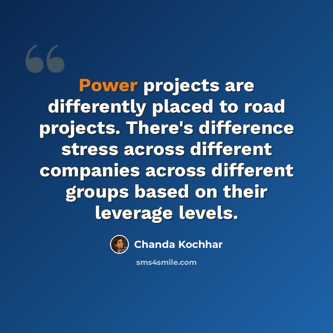 “Power projects are differently placed to road projects. There's difference stress across different companies across different groups based on their leverage levels.” quote by Chanda Kochhar