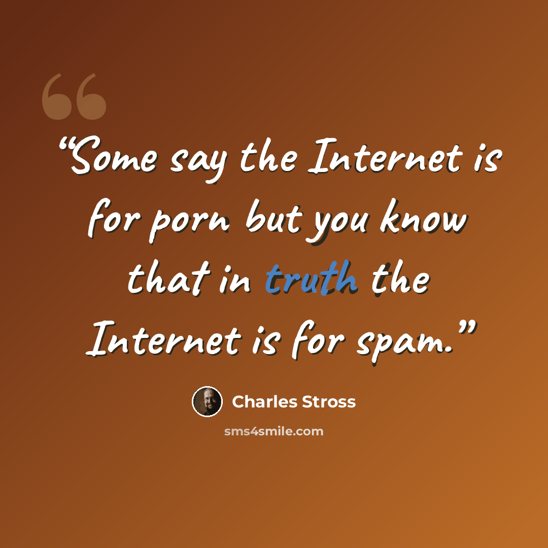 “Some say the Internet is for porn but you know that in truth the Internet is for spam.” quote by Charles Stross