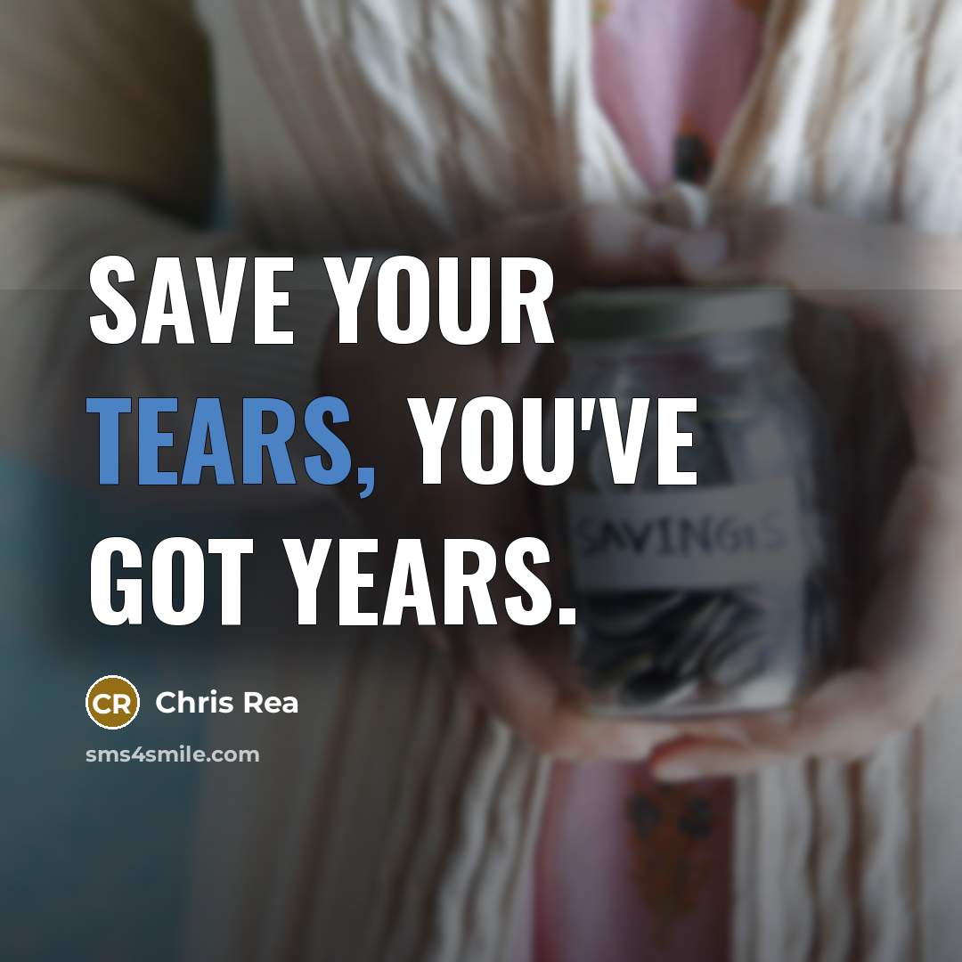 “Save your tears, you've got years.” quote by Chris Rea