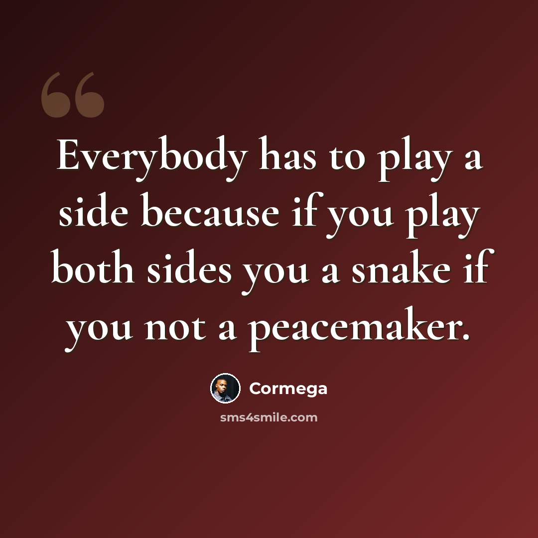“Everybody has to play a side because if you play both sides you a snake if you not a peacemaker.” quote by Cormega