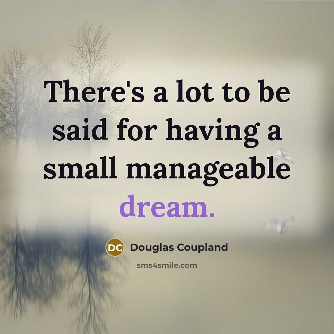 “There's a lot to be said for having a small manageable dream.” quote by Douglas Coupland