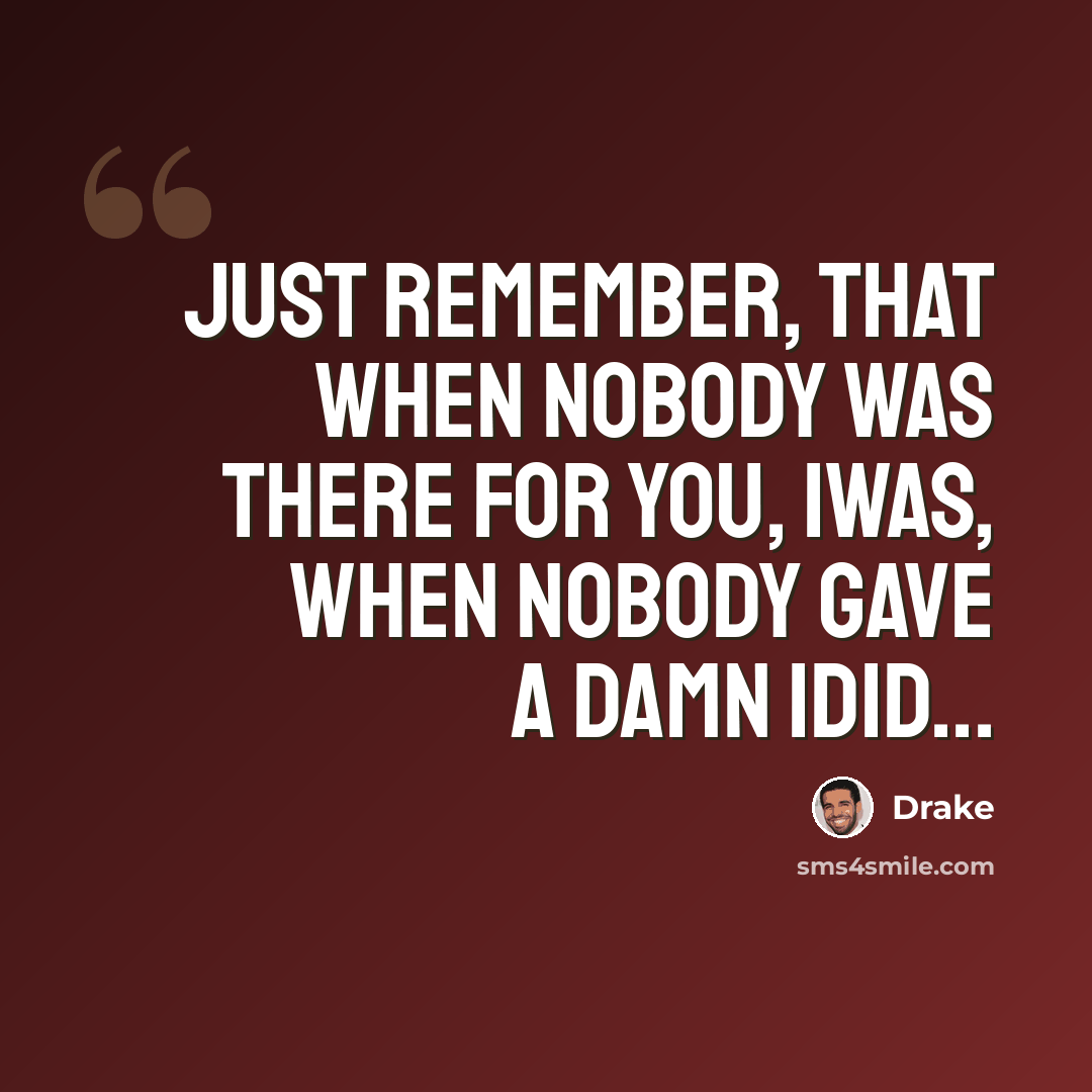 “Just remember, that when nobody was there for you, iwas, when nobody gave a damn idid...” quote by Drake