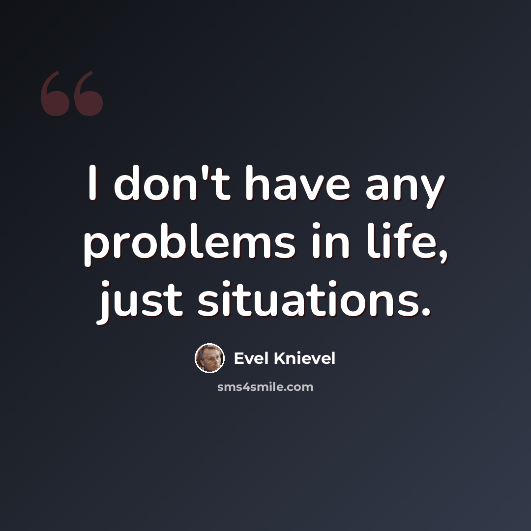 “I don't have any problems in life, just situations.” quote by Evel Knievel