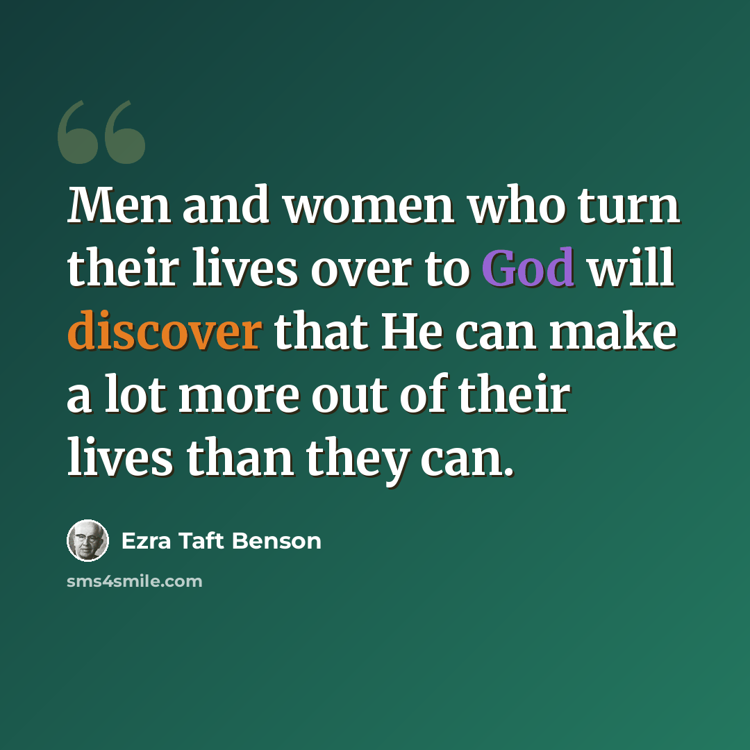 “Men and women who turn their lives over to God will discover that He can make a lot more out of their lives than they can.” quote by Ezra Taft Benson