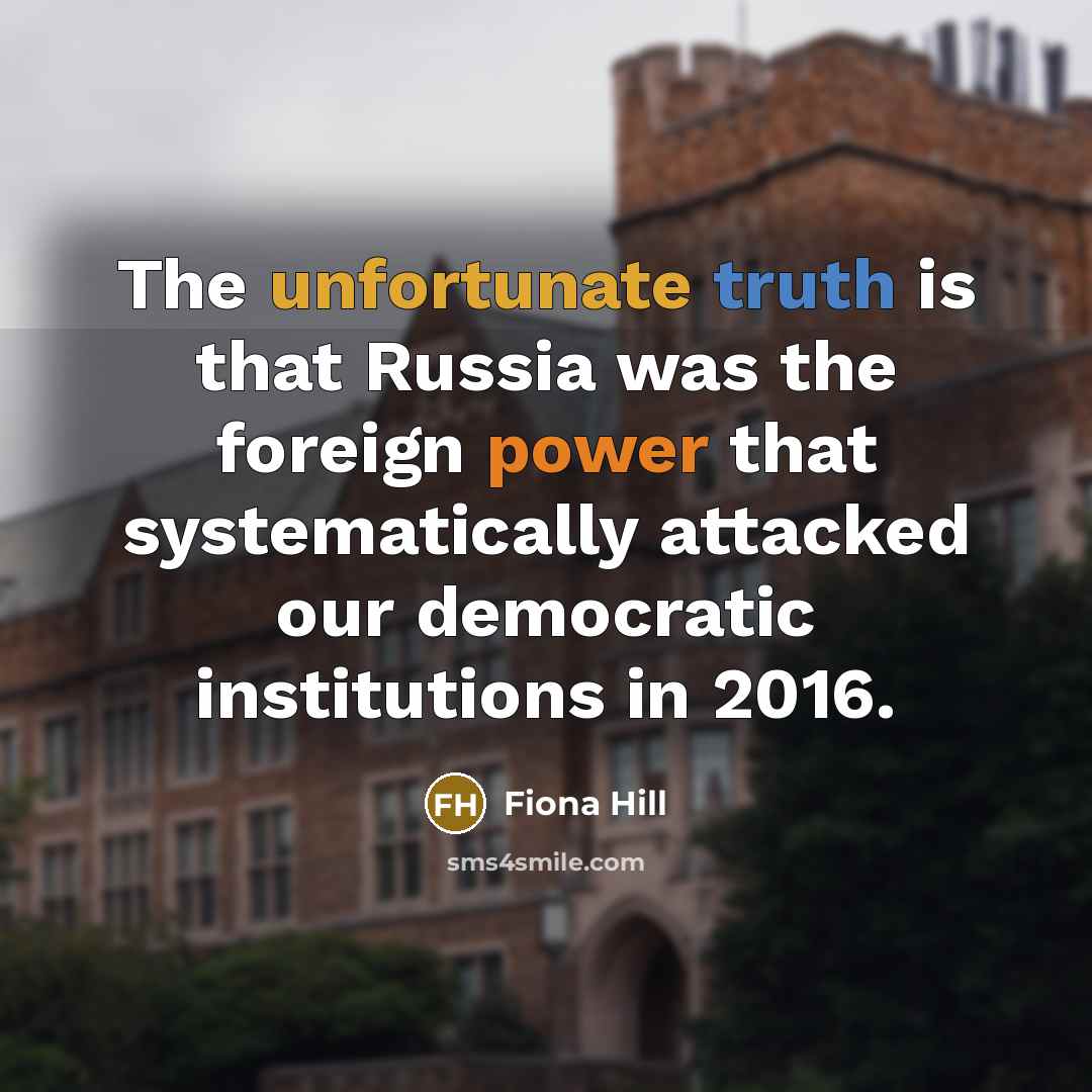 “The unfortunate truth is that Russia was the foreign power that systematically attacked our democratic institutions in 2016.” quote by Fiona Hill