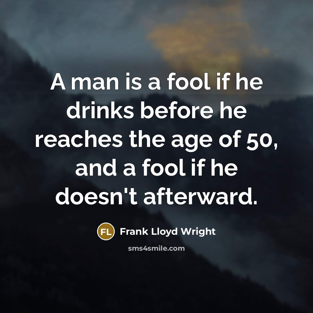 “A man is a fool if he drinks before he reaches the age of 50, and a fool if he doesn't afterward.” quote by Frank Lloyd Wright