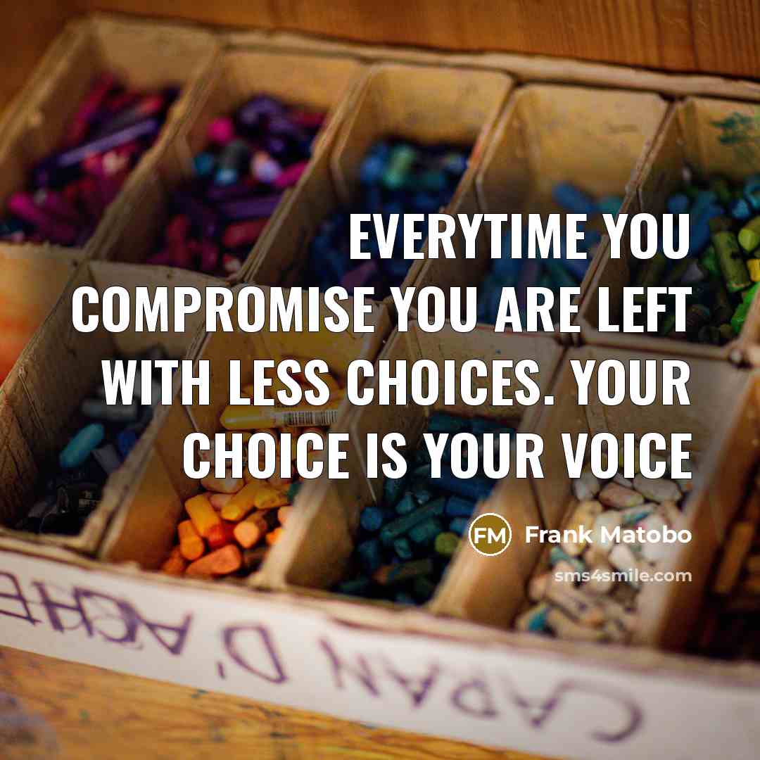 “Everytime you compromise you are left with less choices. Your choice is your voice” quote by Frank Matobo