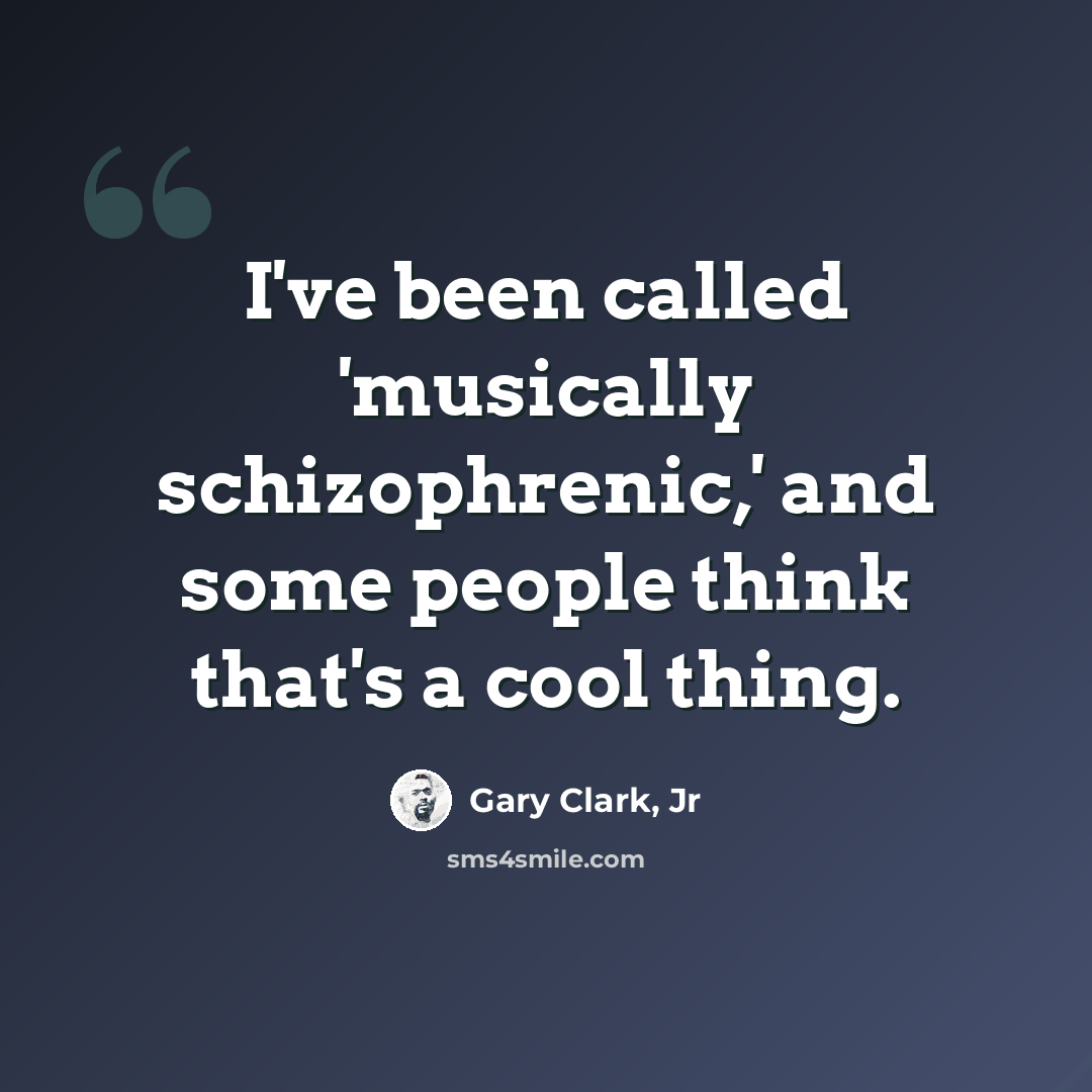 “I've been called 'musically schizophrenic,' and some people think that's a cool thing.” quote by Gary Clark, Jr