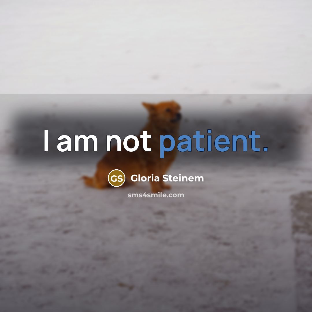 “I am not patient.” quote by Gloria Steinem