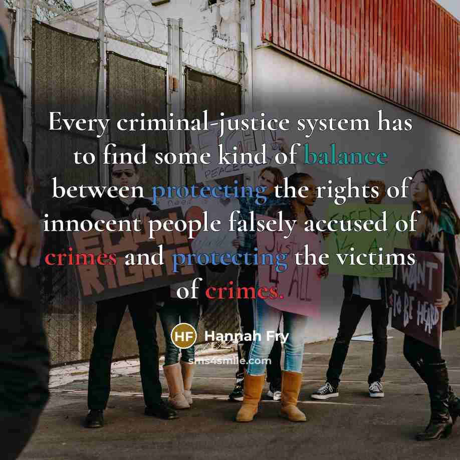 “Every criminal-justice system has to find some kind of balance between protecting the rights of innocent people falsely accused of crimes and protecting the victims of crimes.” quote by Hannah Fry