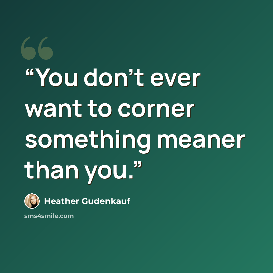 “You don't ever want to corner something meaner than you.” quote by Heather Gudenkauf
