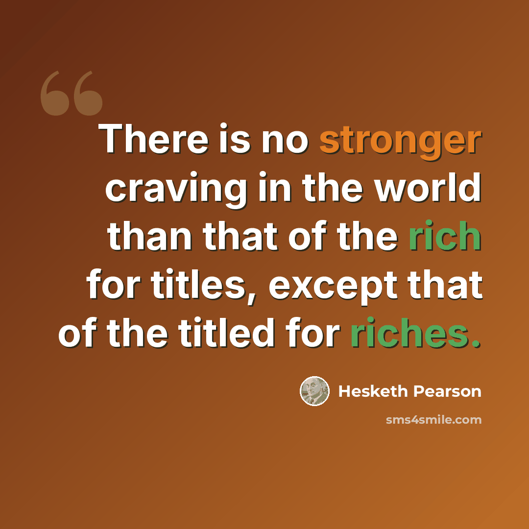 “There is no stronger craving in the world than that of the rich for titles, except that of the titled for riches.” quote by Hesketh Pearson