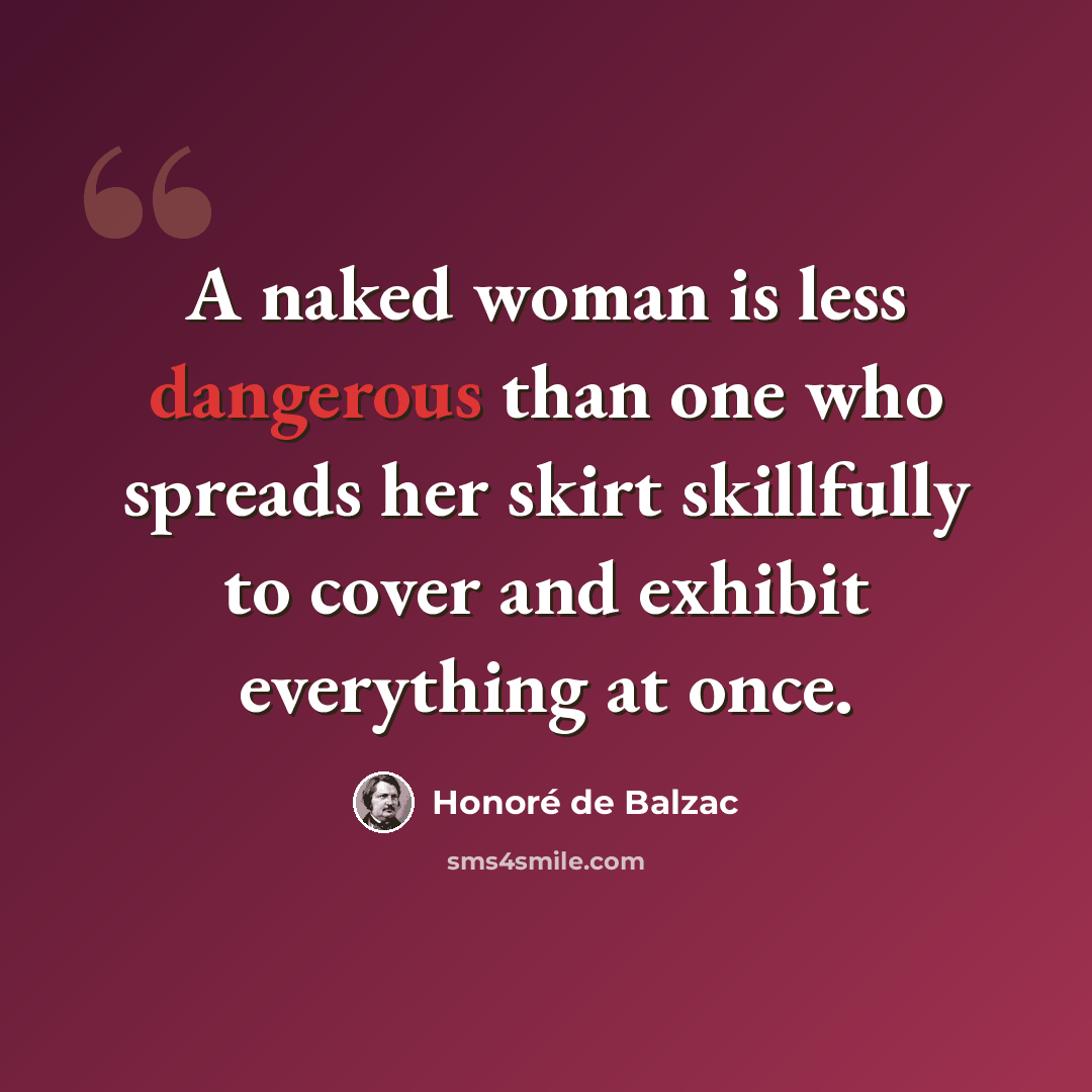 “A naked woman is less dangerous than one who spreads her skirt skillfully to cover and exhibit everything at once.” quote by Honore de Balzac