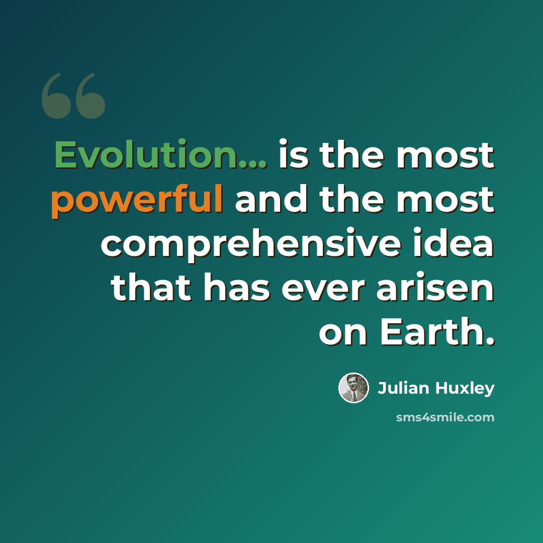 “Evolution... is the most powerful and the most comprehensive idea that has ever arisen on Earth.” quote by Julian Huxley