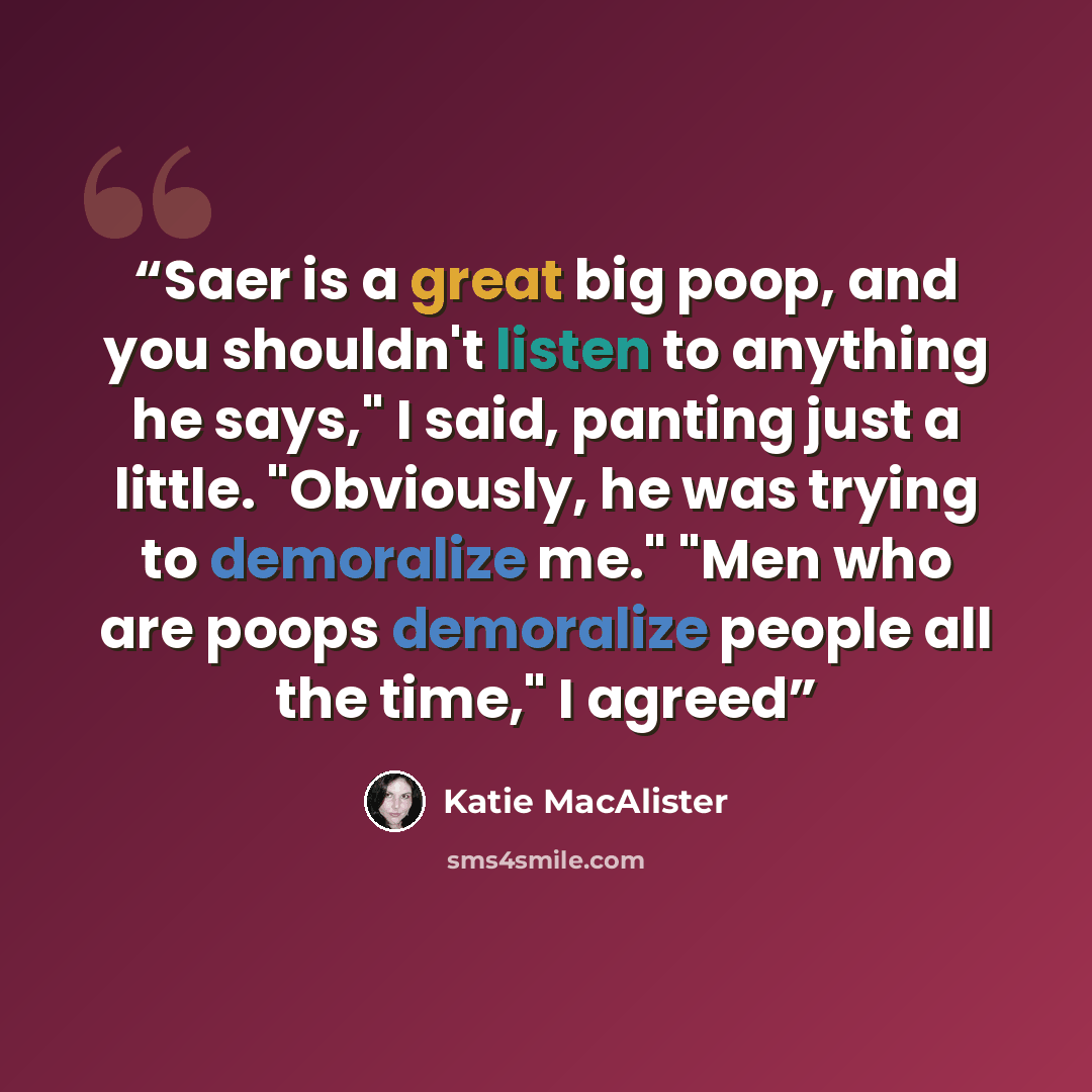 “Saer is a great big poop, and you shouldn't listen to anything he says," I said, panting just a little. "Obviously, he was trying to demoralize me." "Men who are poops demoralize people all the time," I agreed” quote by Katie MacAlister