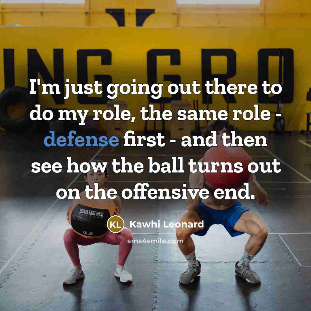 “I'm just going out there to do my role, the same role - defense first - and then see how the ball turns out on the offensive end.” quote by Kawhi Leonard