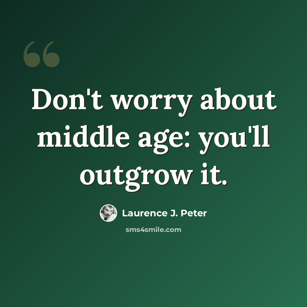 “Don't worry about middle age: you'll outgrow it.” quote by Laurence J. Peter