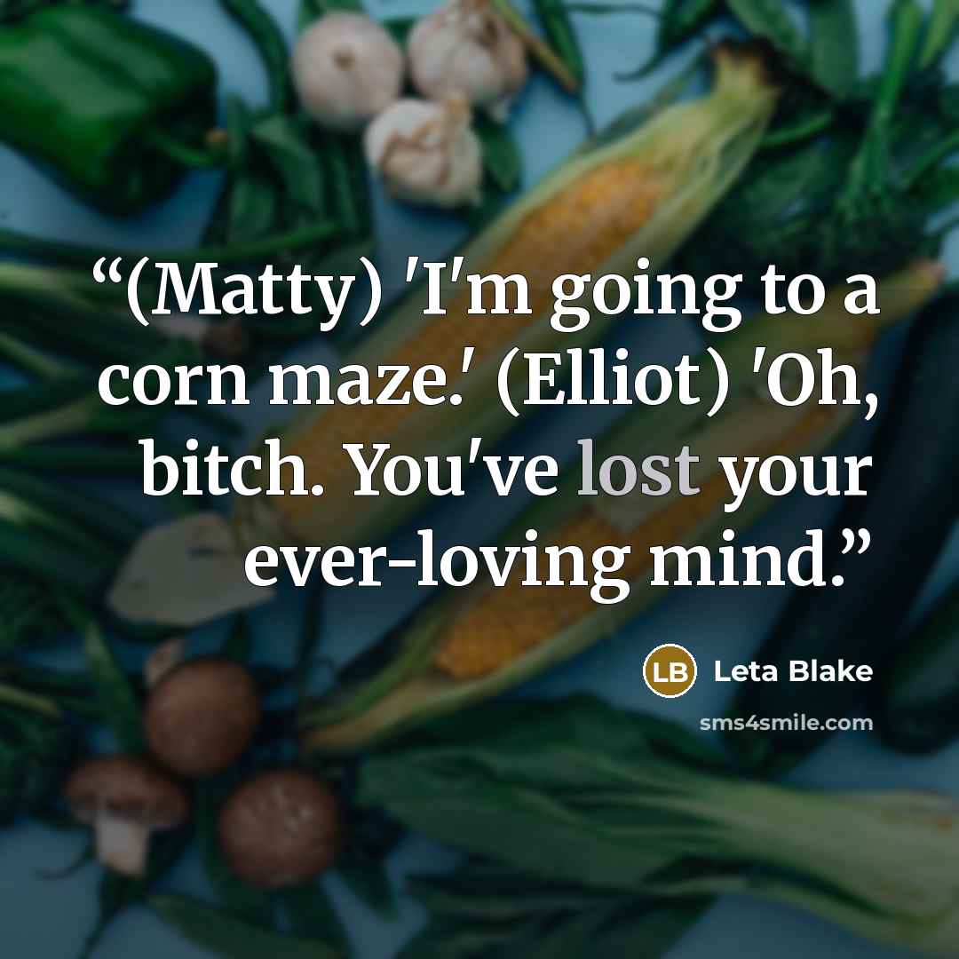 “(Matty) 'I'm going to a corn maze.' (Elliot) 'Oh, bitch. You've lost your ever-loving mind.” quote by Leta Blake