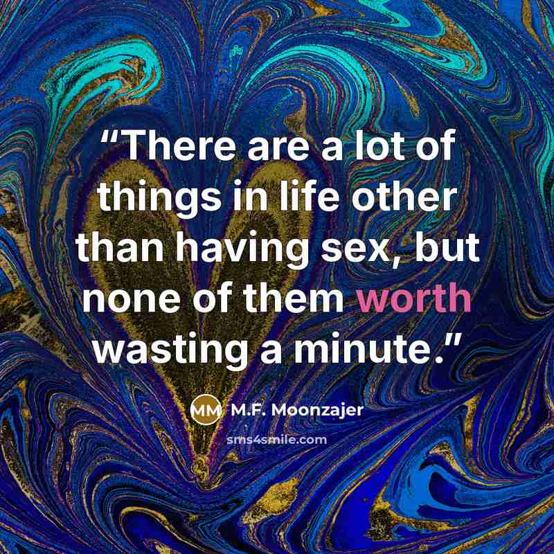 “There are a lot of things in life other than having sex, but none of them worth wasting a minute.” quote by M.F. Moonzajer