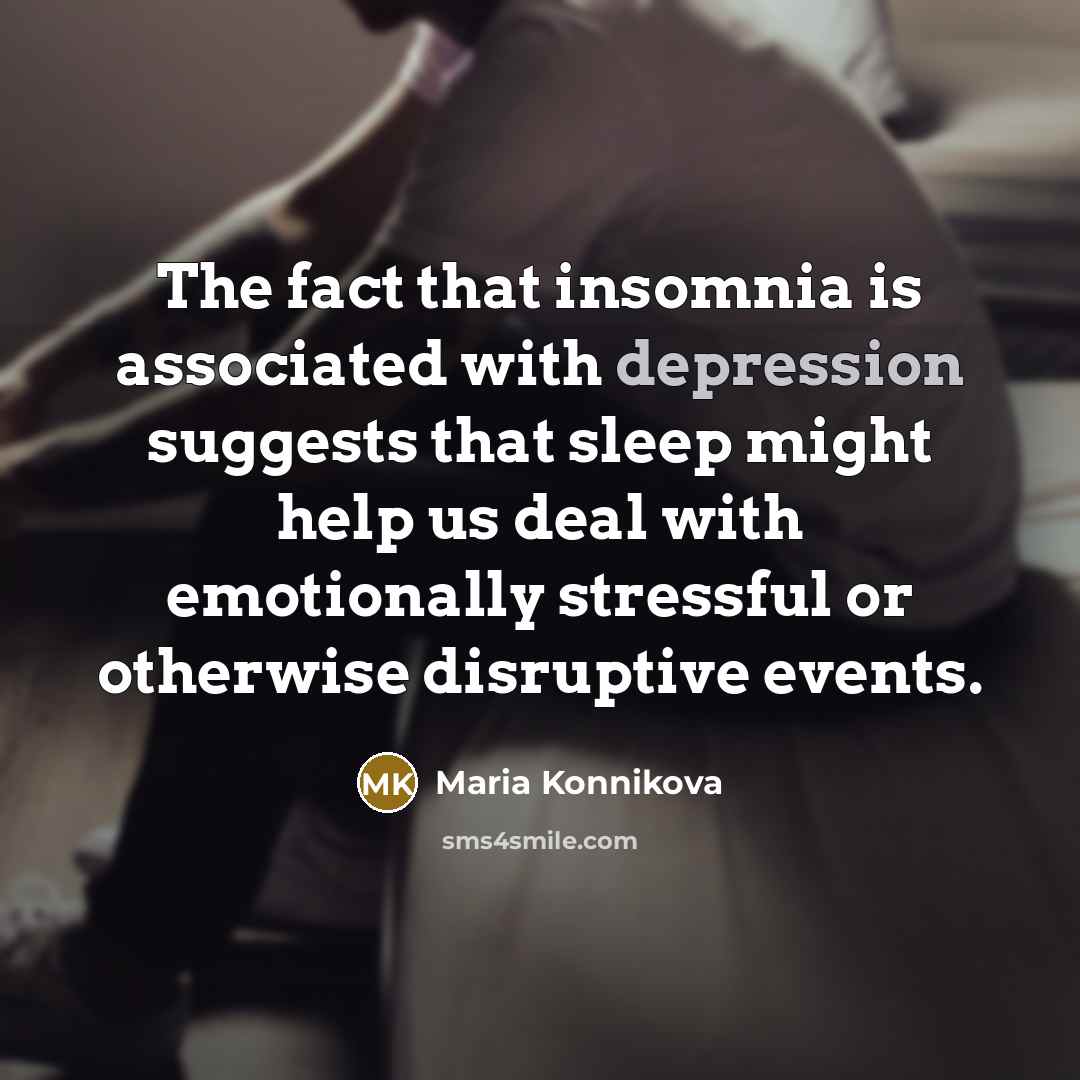 “The fact that insomnia is associated with depression suggests that sleep might help us deal with emotionally stressful or otherwise disruptive events.” quote by Maria Konnikova