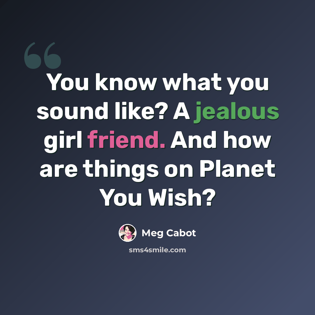 “You know what you sound like? A jealous girl friend. And how are things on Planet You Wish?” quote by Meg Cabot