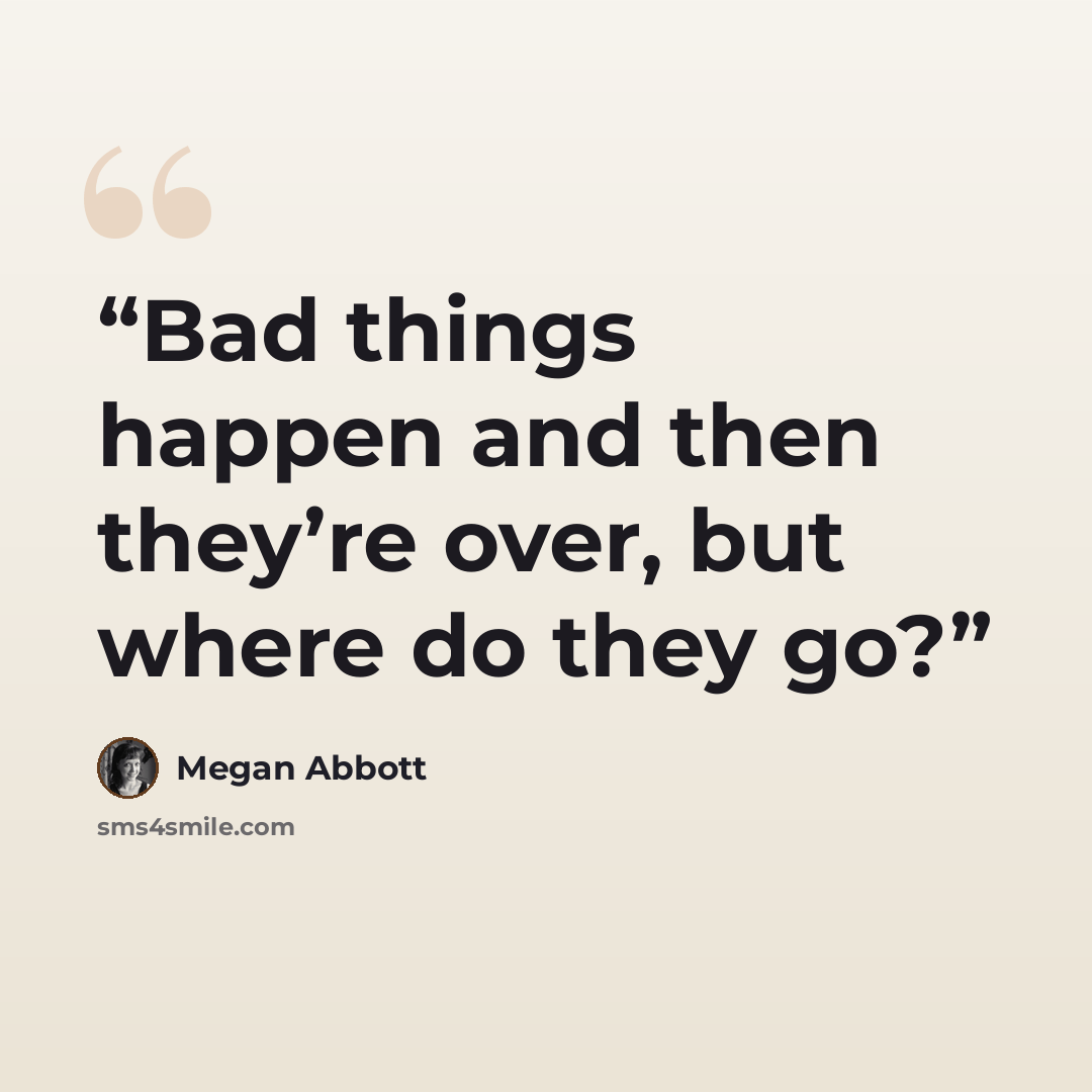 “Bad things happen and then they’re over, but where do they go?” quote by Megan Abbott
