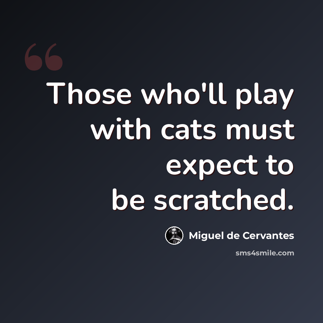 “Those who'll play with cats must expect to be scratched.” quote by Miguel de Cervantes