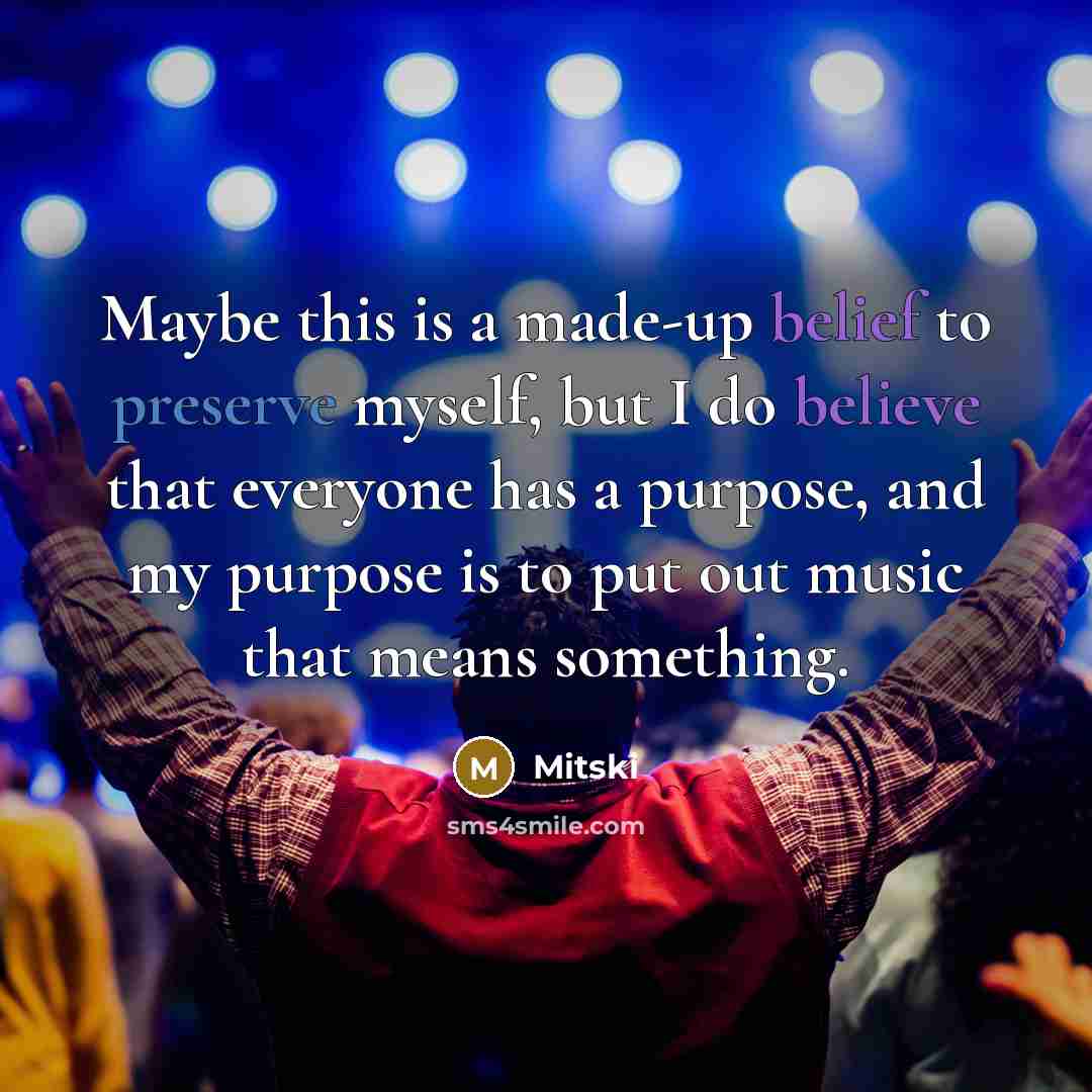 “Maybe this is a made-up belief to preserve myself, but I do believe that everyone has a purpose, and my purpose is to put out music that means something.” quote by Mitski