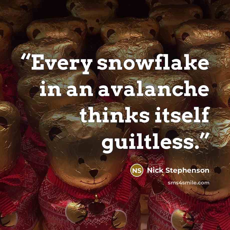 “Every snowflake in an avalanche thinks itself guiltless.” quote by Nick Stephenson