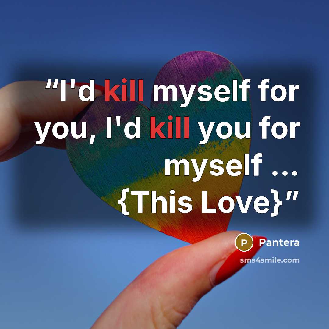 “I'd kill myself for you, I'd kill you for myself ... {This Love}” quote by PANTERA
